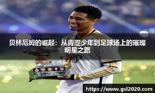 贝林厄姆的崛起：从青涩少年到足球场上的璀璨明星之路