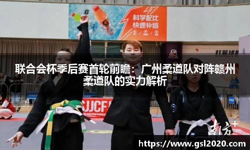 联合会杯季后赛首轮前瞻：广州柔道队对阵赣州柔道队的实力解析