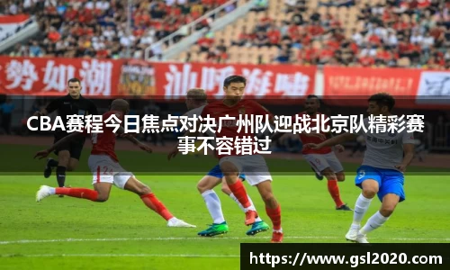 CBA赛程今日焦点对决广州队迎战北京队精彩赛事不容错过
