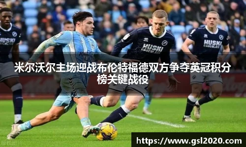 米尔沃尔主场迎战布伦特福德双方争夺英冠积分榜关键战役