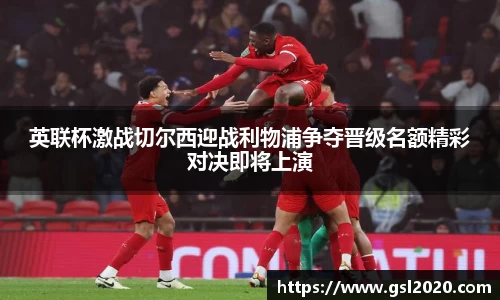 英联杯激战切尔西迎战利物浦争夺晋级名额精彩对决即将上演