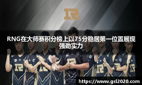 RNG在大师赛积分榜上以75分稳居第一位置展现强劲实力