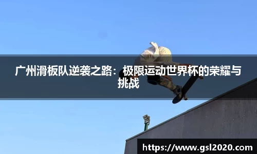 广州滑板队逆袭之路：极限运动世界杯的荣耀与挑战