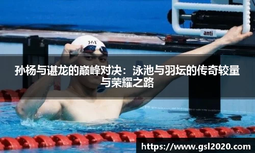 孙杨与谌龙的巅峰对决：泳池与羽坛的传奇较量与荣耀之路